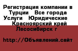 Регистрация компании в Турции - Все города Услуги » Юридические   . Красноярский край,Лесосибирск г.